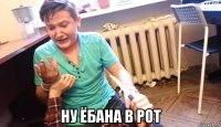  ну ёбана в рот