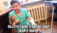  вы кто такие я вас не звал идите нахуй