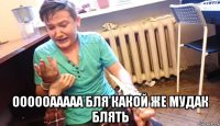  оооооааааа бля какой же мудак блять