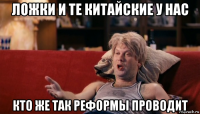 ложки и те китайские у нас кто же так реформы проводит