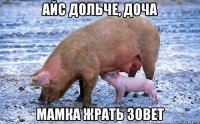 айс дольче, доча мамка жрать зовет