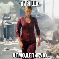 я тя ща отмоделирую
