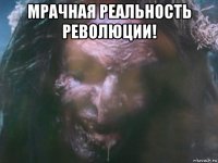 мрачная реальность революции! 
