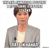 татьяна лиманова работает в программе открытая студия пятый канал