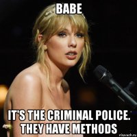 babe it's the criminal police. they have methods