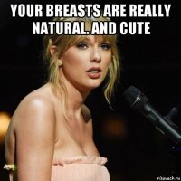 your breasts are really natural. and cute 
