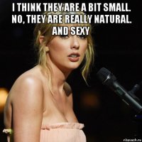 i think they are a bit small. no, they are really natural. and sexy 