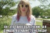  ох...это такое облегчение...а я думала, вы какие-то нелюди!
