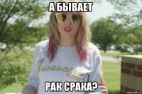 а бывает рак срака?