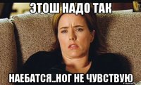 этош надо так наебатся..ног не чувствую