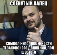 согнутый палец символ неполноценности тесаковского движения, пол шестого
