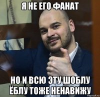 я не его фанат но и всю эту шоблу ёблу тоже ненавижу