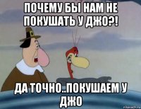 почему бы нам не покушать у джо?! да точно..покушаем у джо