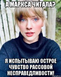 а маркса читала? я испытываю острое чувство рассовой несправедливости!