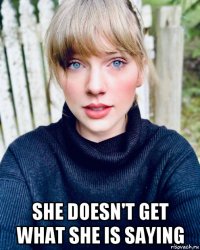  she doesn't get what she is saying