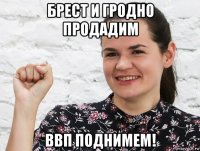 брест и гродно продадим ввп поднимем!
