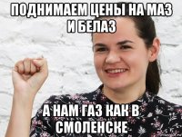 поднимаем цены на маз и белаз а нам газ как в смоленске