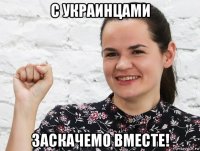 с украинцами заскачемо вместе!