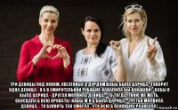 три девицы под окном, увезённые в дурдом:кабы была царица, -говорит одна девица - я б в смирительной рубашке навалила бы какашки! -кабы я была царица - другая молвила девица, - то тогда, твою же мать, обосцала б всю кровать!-кабы ж я б была царица, - третья молвила девица, - то буянить так смогла , что всю б психушку разнесла!