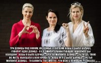  три девицы под окном, увезённые в дурдом: кабы я была царица, -говорит одна девица - я б в смирительной рубашке навалила бы какашки! -кабы я была царица - другая молвила девица, - то тогда, твою же мать, обосцала б всю кровать!-кабы ж я б была царица, - третья молвила девица, - то буянить так смогла , что всю б психушку разнесла!