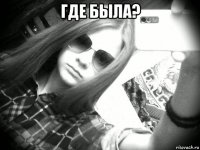 где была? 