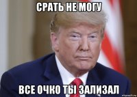 срать не могу все очко ты зализал