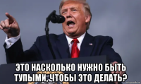  это насколько нужно быть тупыми, чтобы это делать?