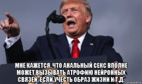  мне кажется, что анальный секс вполне может вызывать атрофию нейронных связей. если учесть образ жизни и т.д.