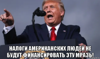  налоги американских людей не будут финансировать эту мразь!