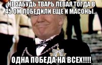 не забудь тварь левая,тогда в 45 ом победили еще и масоны... одна победа на всех!!!!