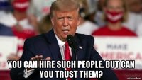  you can hire such people. but can you trust them?