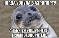 когда уснула в аэропорту а тебя уже ищут через громкоговоритель