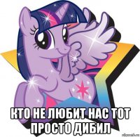  кто не любит нас тот просто дибил