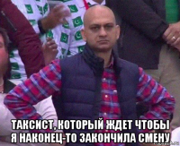  таксист, который ждет чтобы я наконец-то закончила смену