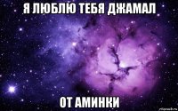 я люблю тебя джамал от аминки