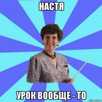 настя урок вообще - то