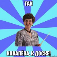 так ковалёва, к доске!
