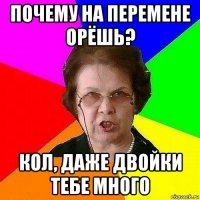 почему на перемене орёшь? кол, даже двойки тебе много