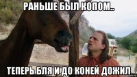 раньше был копом.. теперь бля и до коней дожил