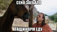 сено заебало тащи норм еду