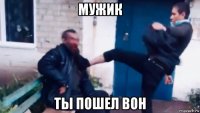 мужик ты пошел вон