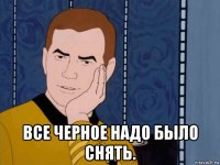  все черное надо было снять.