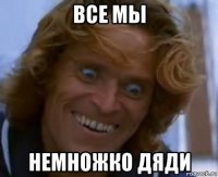 все мы немножко дяди