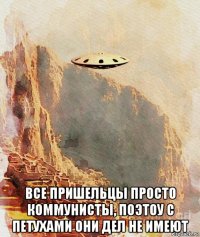  все пришельцы просто коммунисты, поэтоу с петухами они дел не имеют