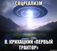 соцреализм в. крихацкий «первый трактор»