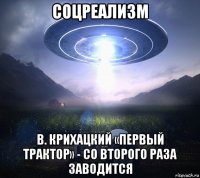 соцреализм в. крихацкий «первый трактор» - со второго раза заводится