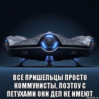  все пришельцы просто коммунисты, поэтоу с петухами они дел не имеют