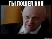 ты пошел вон 