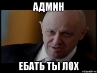 админ ебать ты лох