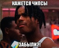 кажется чипсы забыли?!